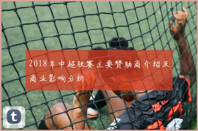 2018年中超联赛主要赞助商介绍及商业影响分析