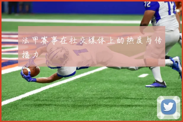 法甲赛事在社交媒体上的热度与传播力