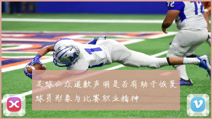 足球公众道歉声明是否有助于恢复球员形象与比赛职业精神