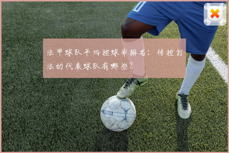 法甲球队平均控球率排名：传控打法的代表球队有哪些？
