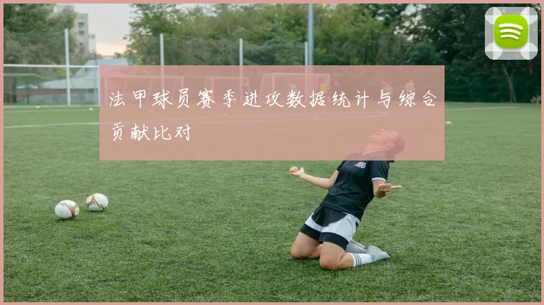 法甲球员赛季进攻数据统计与综合贡献比对